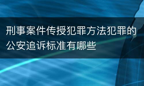 刑事案件传授犯罪方法犯罪的公安追诉标准有哪些