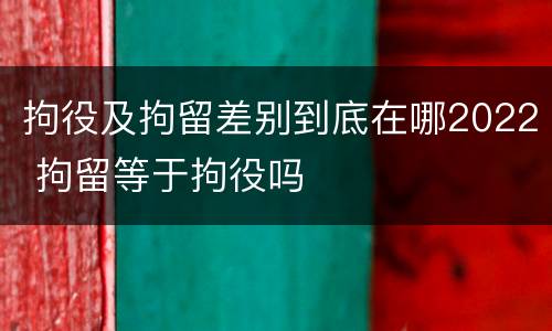 拘役及拘留差别到底在哪2022 拘留等于拘役吗