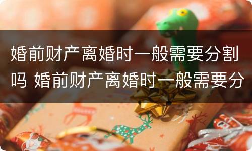 婚前财产离婚时一般需要分割吗 婚前财产离婚时一般需要分割吗法律