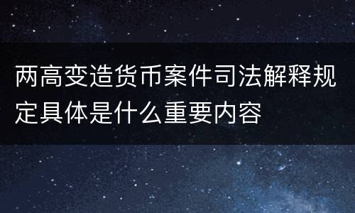 两高变造货币案件司法解释规定具体是什么重要内容
