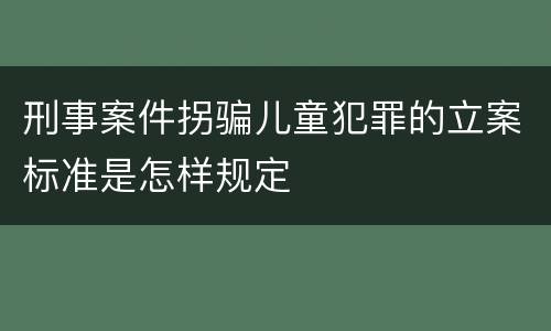 刑事案件拐骗儿童犯罪的立案标准是怎样规定