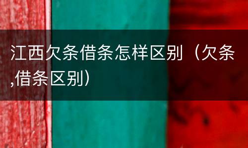 江西欠条借条怎样区别（欠条,借条区别）