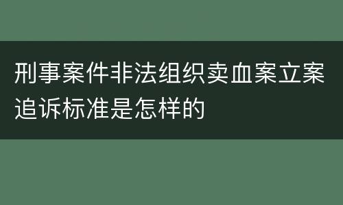 刑事案件非法组织卖血案立案追诉标准是怎样的