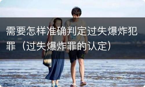 需要怎样准确判定过失爆炸犯罪（过失爆炸罪的认定）