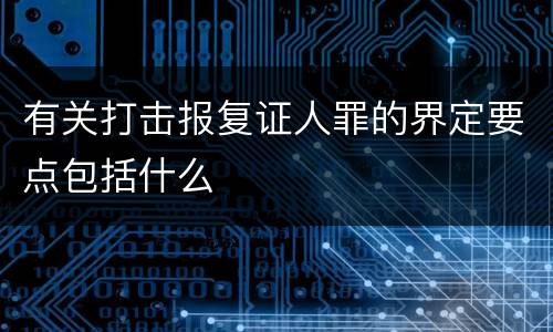 有关打击报复证人罪的界定要点包括什么