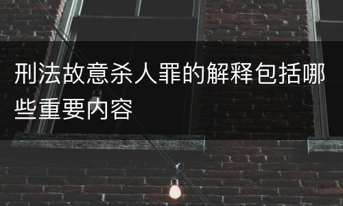 刑法故意杀人罪的解释包括哪些重要内容