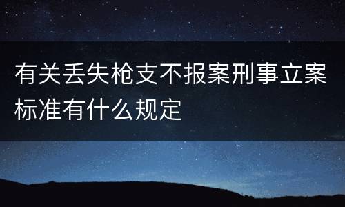 有关丢失枪支不报案刑事立案标准有什么规定