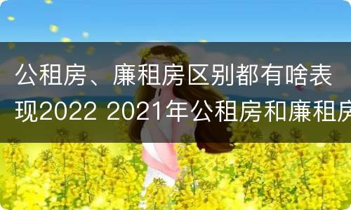 公租房、廉租房区别都有啥表现2022 2021年公租房和廉租房有什么区别