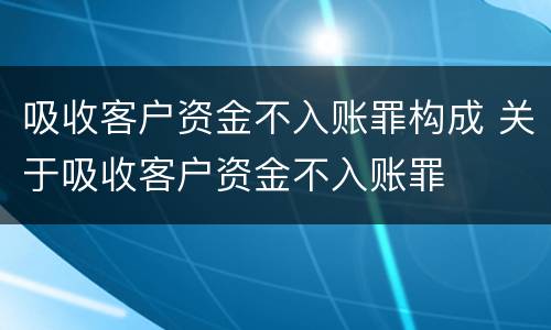 吸收客户资金不入账罪构成 关于吸收客户资金不入账罪