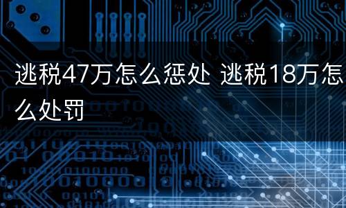 逃税47万怎么惩处 逃税18万怎么处罚