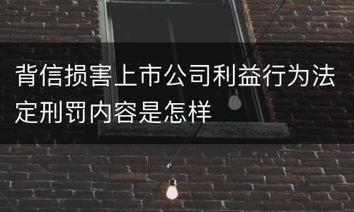 背信损害上市公司利益行为法定刑罚内容是怎样