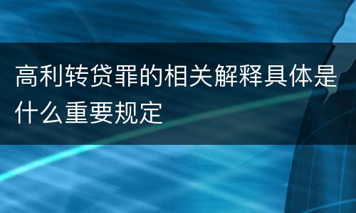 高利转贷罪的相关解释具体是什么重要规定