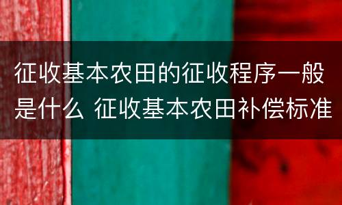 征收基本农田的征收程序一般是什么 征收基本农田补偿标准
