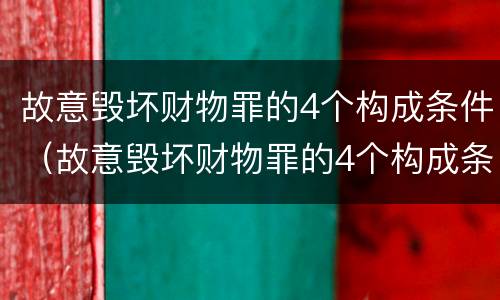 故意毁坏财物罪的4个构成条件（故意毁坏财物罪的4个构成条件是）