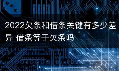 2022欠条和借条关键有多少差异 借条等于欠条吗