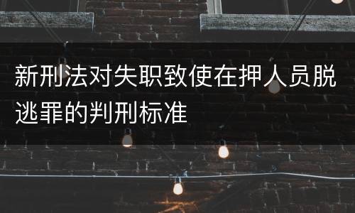 新刑法对失职致使在押人员脱逃罪的判刑标准