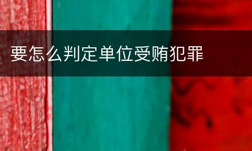 要怎么判定单位受贿犯罪