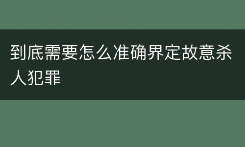 到底需要怎么准确界定故意杀人犯罪