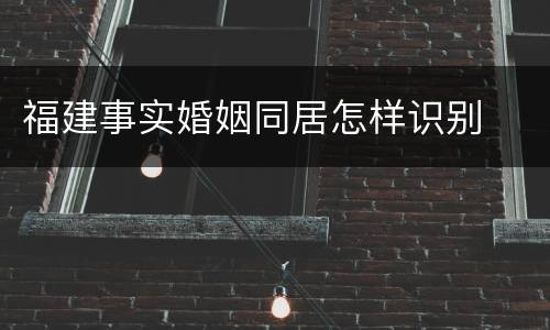 福建事实婚姻同居怎样识别
