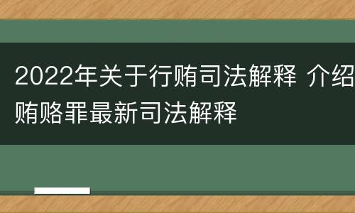 2022年关于行贿司法解释 介绍贿赂罪最新司法解释