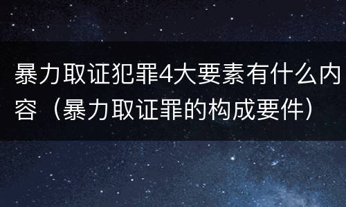 暴力取证犯罪4大要素有什么内容（暴力取证罪的构成要件）