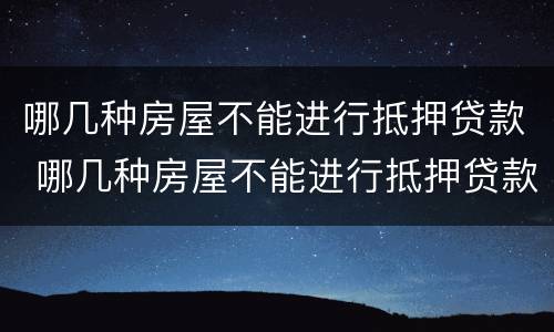 哪几种房屋不能进行抵押贷款 哪几种房屋不能进行抵押贷款的