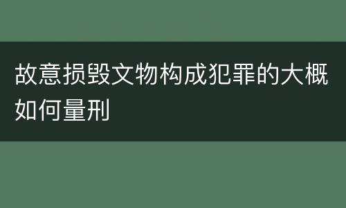 故意损毁文物构成犯罪的大概如何量刑