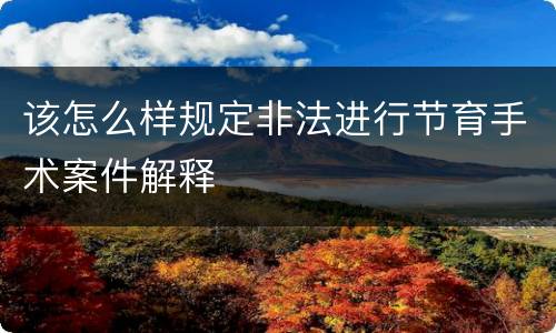 该怎么样规定非法进行节育手术案件解释