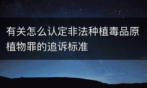 有关怎么认定非法种植毒品原植物罪的追诉标准