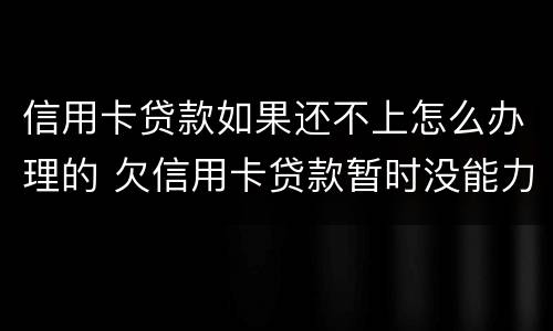 信用卡贷款如果还不上怎么办理的 欠信用卡贷款暂时没能力还会怎样