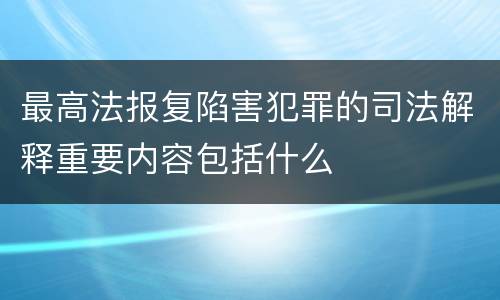 最高法报复陷害犯罪的司法解释重要内容包括什么