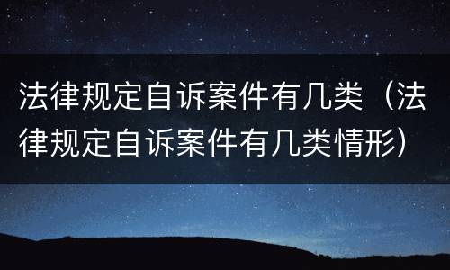 法律规定自诉案件有几类（法律规定自诉案件有几类情形）