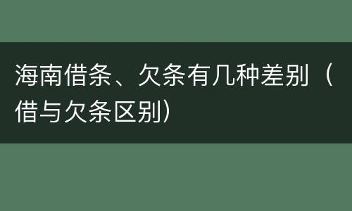 海南借条、欠条有几种差别（借与欠条区别）