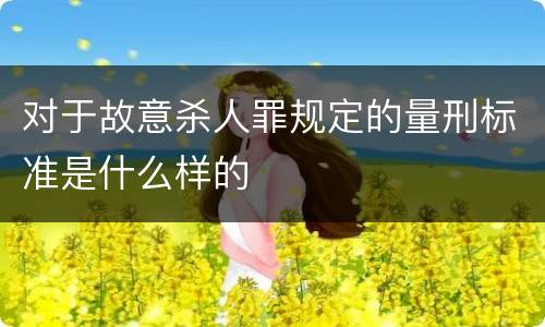 对于故意杀人罪规定的量刑标准是什么样的