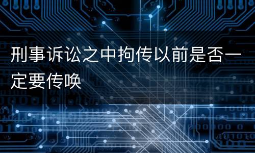 刑事诉讼之中拘传以前是否一定要传唤