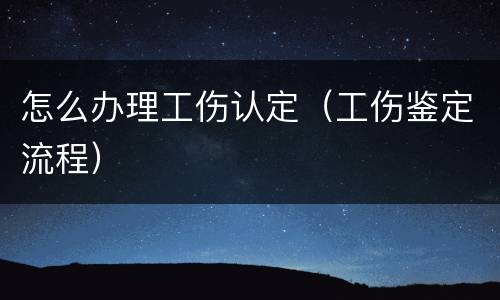 怎么办理工伤认定（工伤鉴定流程）