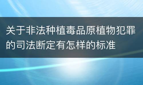 关于非法种植毒品原植物犯罪的司法断定有怎样的标准