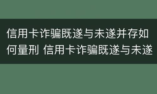 信用卡诈骗既遂与未遂并存如何量刑 信用卡诈骗既遂与未遂并存如何量刑