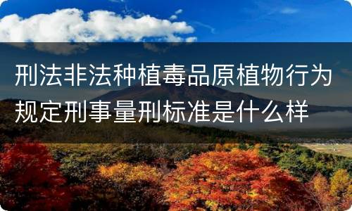 刑法非法种植毒品原植物行为规定刑事量刑标准是什么样