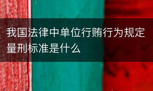 我国法律中单位行贿行为规定量刑标准是什么