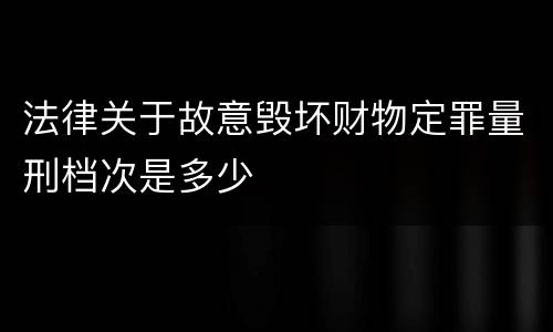法律关于故意毁坏财物定罪量刑档次是多少