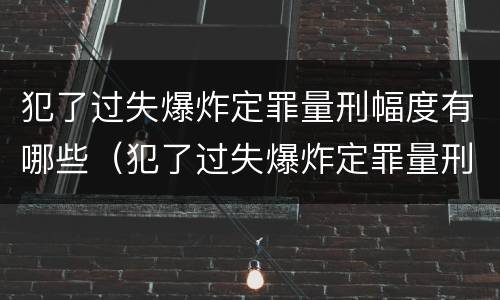 犯了过失爆炸定罪量刑幅度有哪些（犯了过失爆炸定罪量刑幅度有哪些标准）