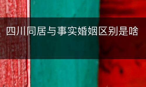 四川同居与事实婚姻区别是啥