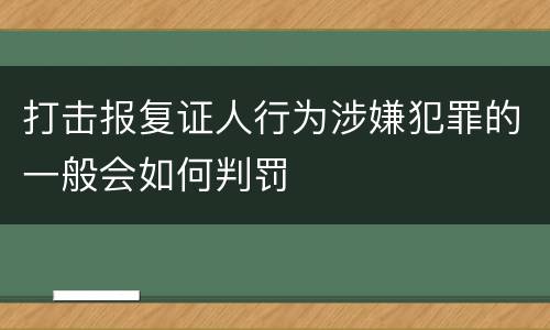 打击报复证人行为涉嫌犯罪的一般会如何判罚