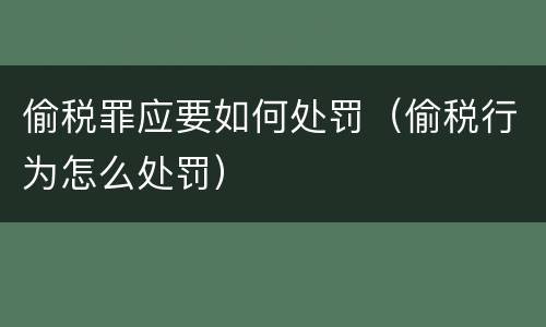 偷税罪应要如何处罚（偷税行为怎么处罚）