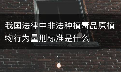 我国法律中非法种植毒品原植物行为量刑标准是什么