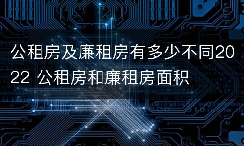 公租房及廉租房有多少不同2022 公租房和廉租房面积