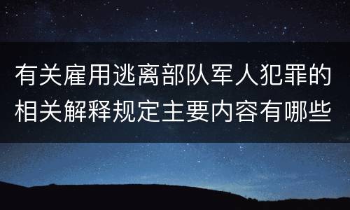 有关雇用逃离部队军人犯罪的相关解释规定主要内容有哪些