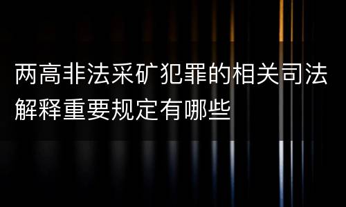 两高非法采矿犯罪的相关司法解释重要规定有哪些