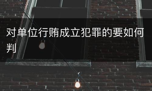 对单位行贿成立犯罪的要如何判